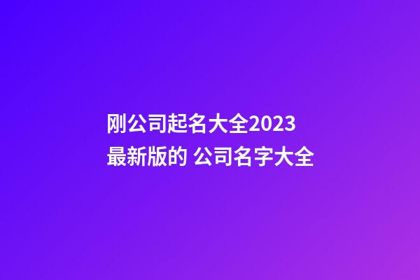 刚公司起名大全2023最新版的 公司名字大全-第1张-公司起名-玄机派